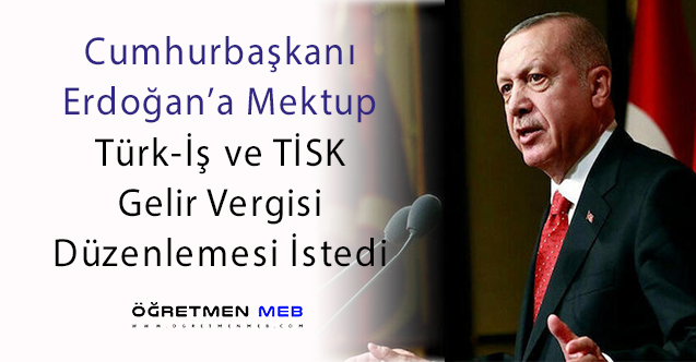 Türk-İş ve TİSK'ten Erdoğan'a Mektup